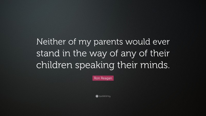 Ron Reagan Quote: “Neither of my parents would ever stand in the way of any of their children speaking their minds.”