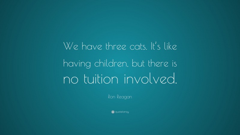 Ron Reagan Quote: “We have three cats. It’s like having children, but there is no tuition involved.”