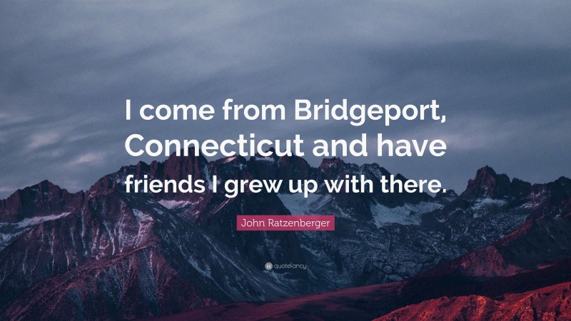 John Ratzenberger Quote: “I come from Bridgeport, Connecticut and have friends I grew up with there.”