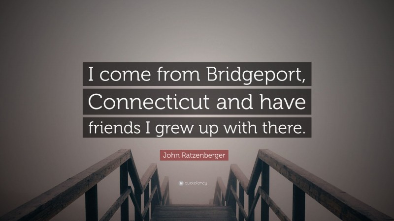 John Ratzenberger Quote: “I come from Bridgeport, Connecticut and have friends I grew up with there.”