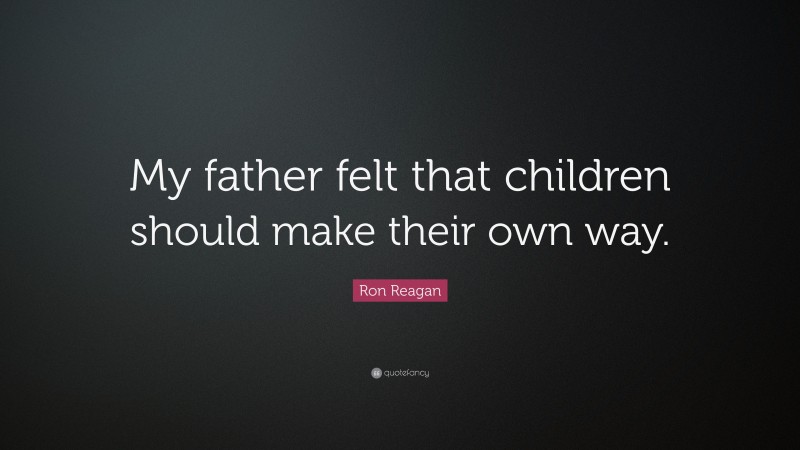 Ron Reagan Quote: “My father felt that children should make their own way.”