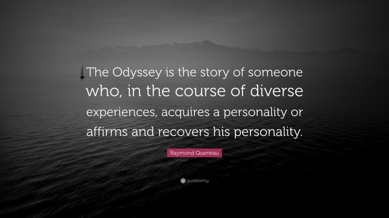 Raymond Queneau Quote: “The Odyssey is the story of someone who, in the course of diverse experiences, acquires a personality or affirms and recovers his personality.”