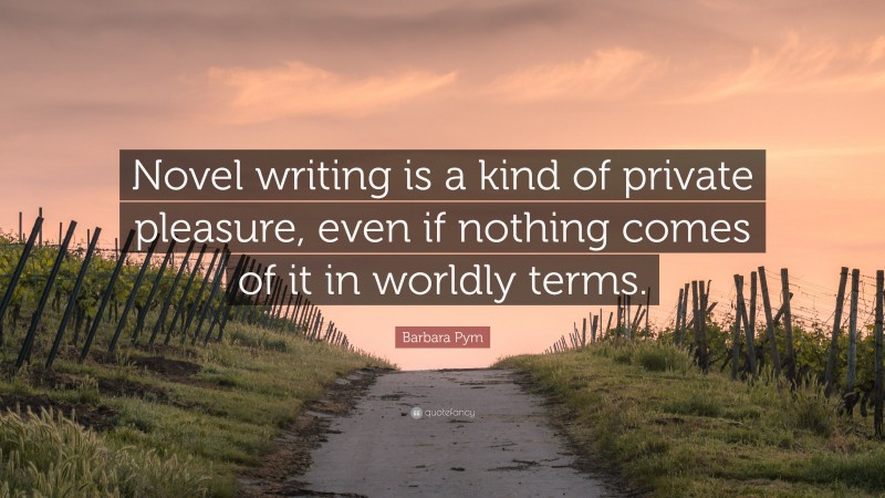 Barbara Pym Quote: “Novel writing is a kind of private pleasure, even if nothing comes of it in worldly terms.”