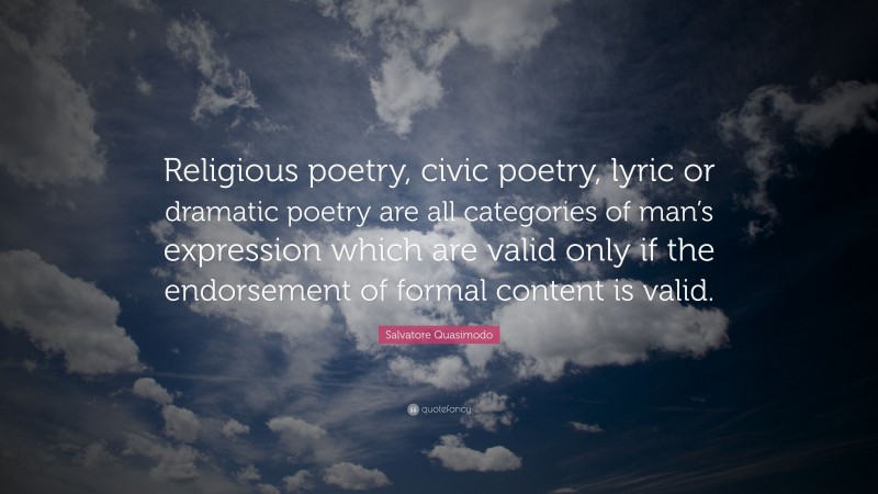 Salvatore Quasimodo Quote: “Religious poetry, civic poetry, lyric or dramatic poetry are all categories of man’s expression which are valid only if the endorsement of formal content is valid.”