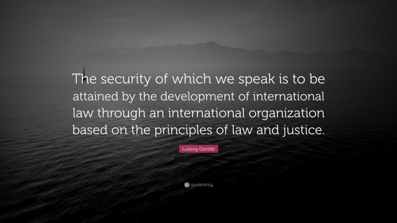Ludwig Quidde Quote: “The security of which we speak is to be attained by the development of international law through an international organization based on the principles of law and justice.”