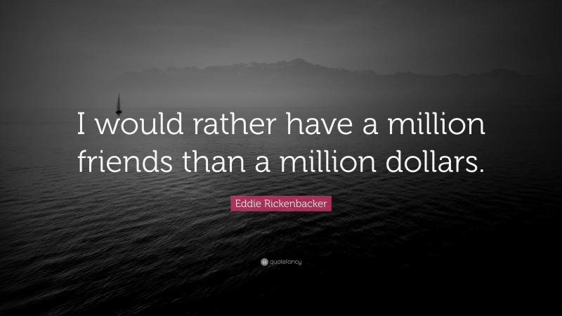 Eddie Rickenbacker Quote: “I would rather have a million friends than a million dollars.”