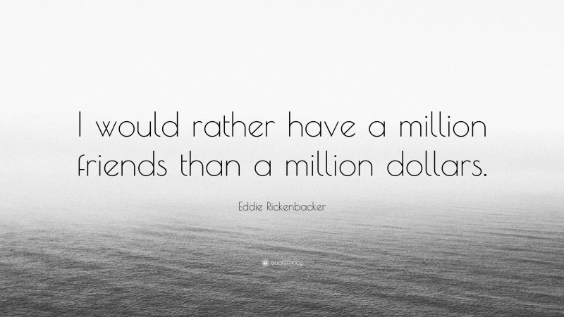 Eddie Rickenbacker Quote: “I would rather have a million friends than a million dollars.”