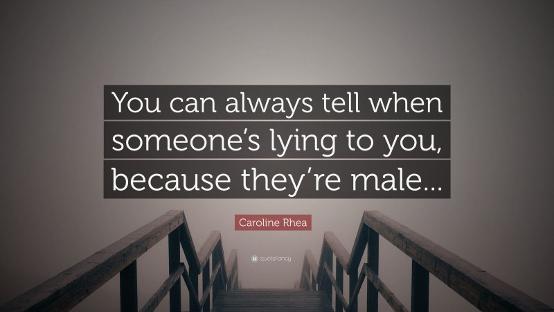 Caroline Rhea Quote: “You can always tell when someone’s lying to you, because they’re male...”