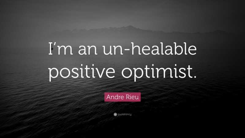 Andre Rieu Quote: “I’m an un-healable positive optimist.”
