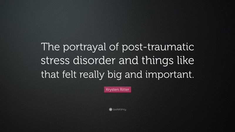 Krysten Ritter Quote: “The portrayal of post-traumatic stress disorder and things like that felt really big and important.”