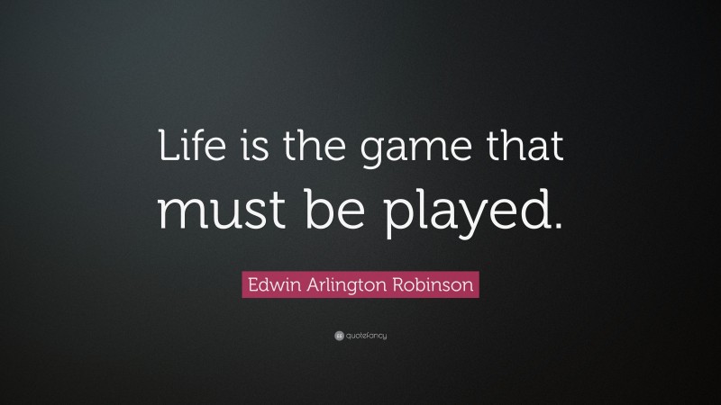 Edwin Arlington Robinson Quote: “Life is the game that must be played.”
