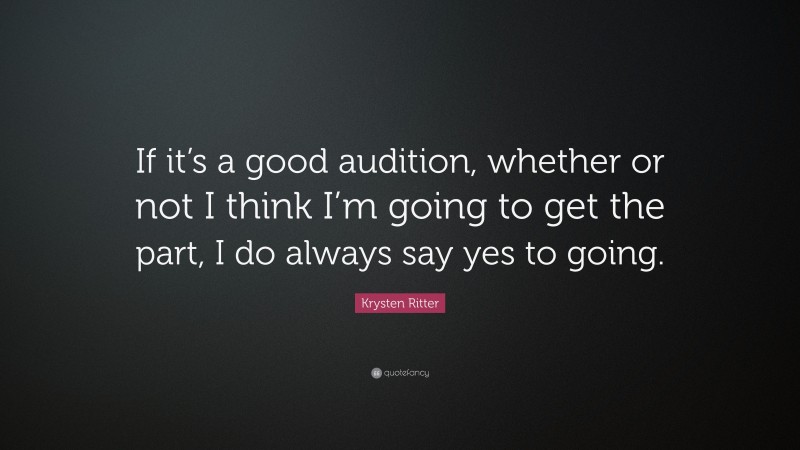 Krysten Ritter Quote: “If it’s a good audition, whether or not I think I’m going to get the part, I do always say yes to going.”