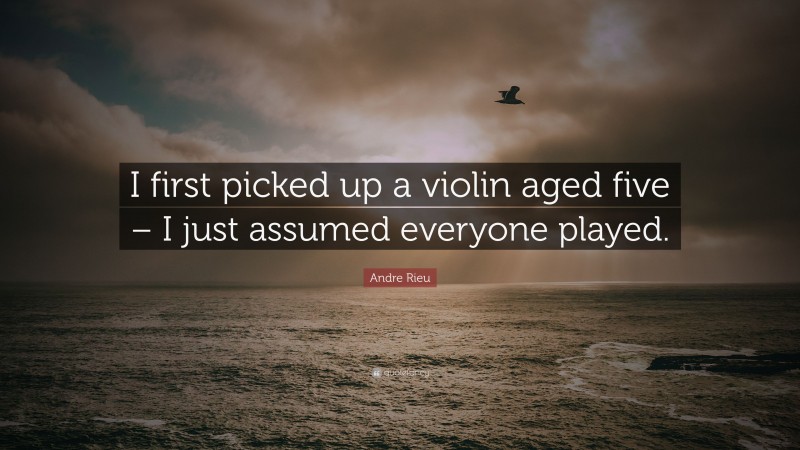 Andre Rieu Quote: “I first picked up a violin aged five – I just assumed everyone played.”
