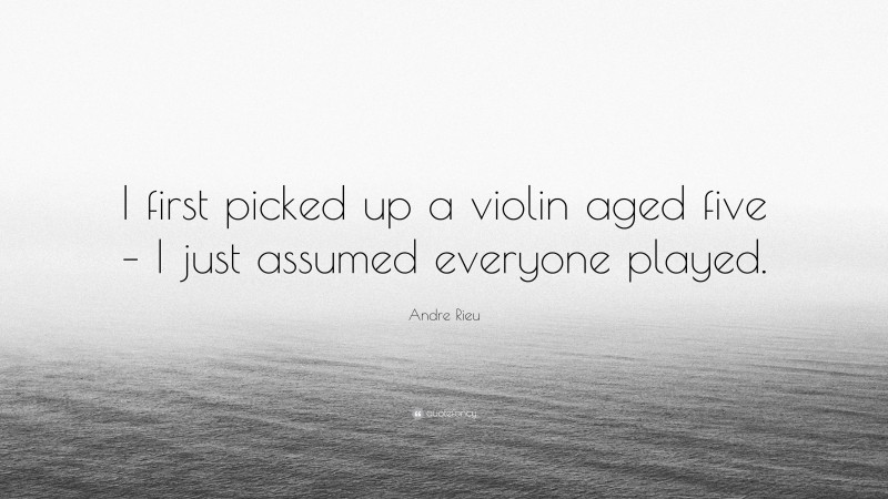 Andre Rieu Quote: “I first picked up a violin aged five – I just assumed everyone played.”