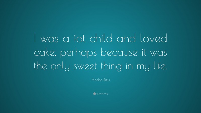 Andre Rieu Quote: “I was a fat child and loved cake, perhaps because it was the only sweet thing in my life.”