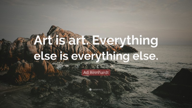 Ad Reinhardt Quote: “Art is art. Everything else is everything else.”