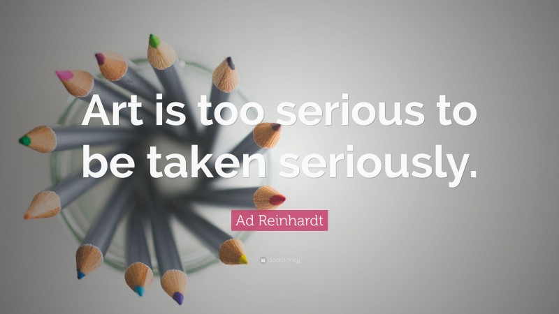 Ad Reinhardt Quote: “Art is too serious to be taken seriously.”
