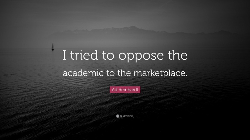 Ad Reinhardt Quote: “I tried to oppose the academic to the marketplace.”