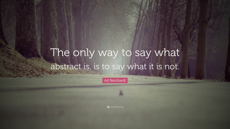 Ad Reinhardt Quote: “The only way to say what abstract is, is to say what it is not.”
