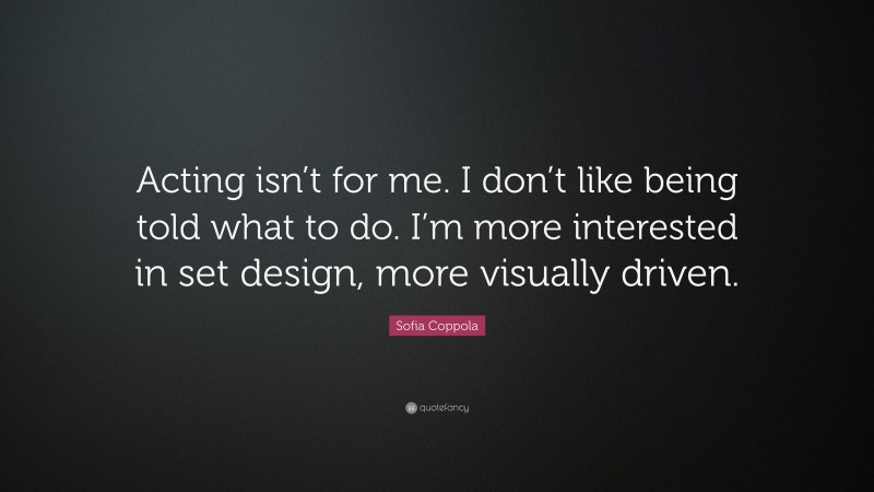 Sofia Coppola Quote: “Acting isn’t for me. I don’t like being told what to do. I’m more interested in set design, more visually driven.”