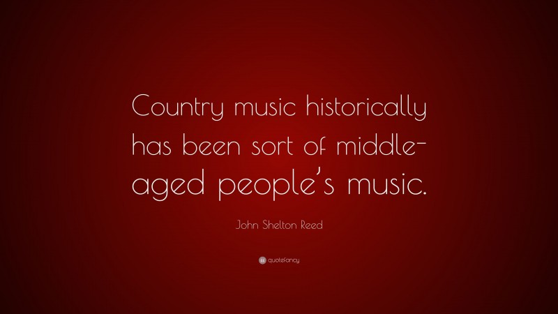 John Shelton Reed Quote: “Country music historically has been sort of middle-aged people’s music.”