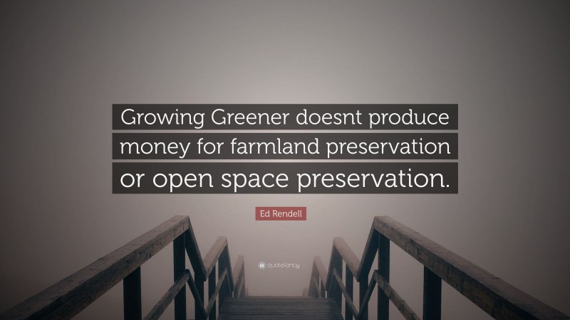 Ed Rendell Quote: “Growing Greener doesnt produce money for farmland preservation or open space preservation.”