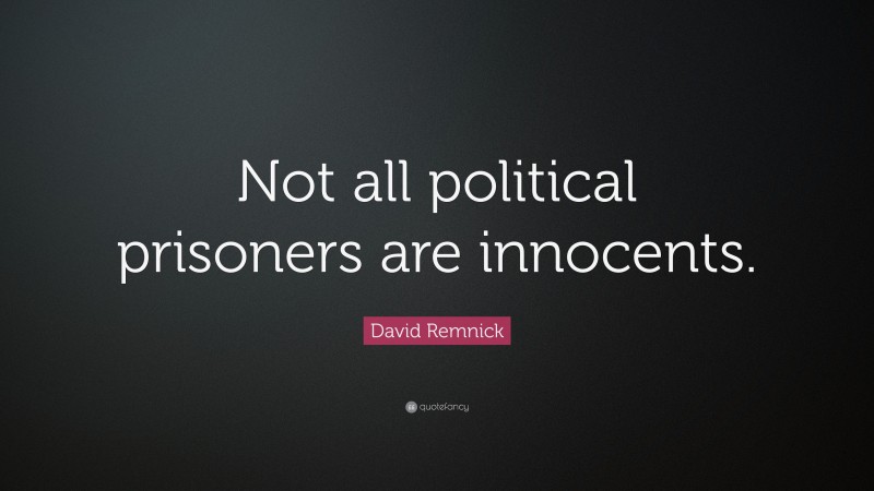 David Remnick Quote: “Not all political prisoners are innocents.”