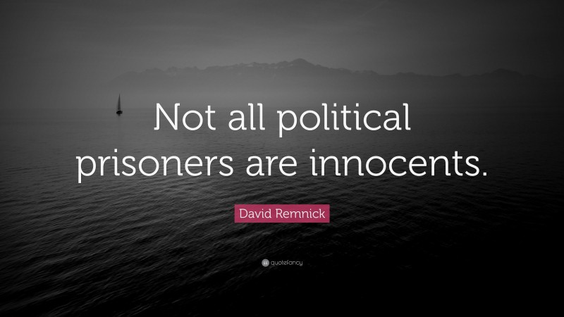David Remnick Quote: “Not all political prisoners are innocents.”