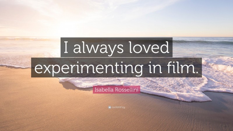Isabella Rossellini Quote: “I always loved experimenting in film.”