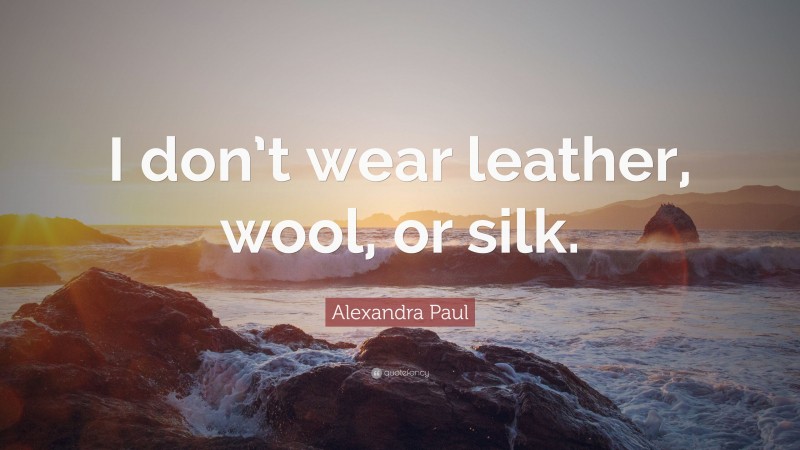 Alexandra Paul Quote: “I don’t wear leather, wool, or silk.”