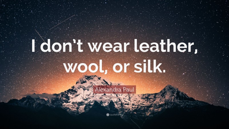 Alexandra Paul Quote: “I don’t wear leather, wool, or silk.”