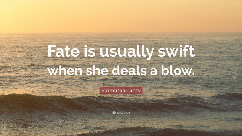 Emmuska Orczy Quote: “Fate is usually swift when she deals a blow.”