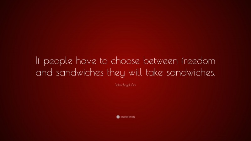 John Boyd Orr Quote: “If people have to choose between freedom and sandwiches they will take sandwiches.”