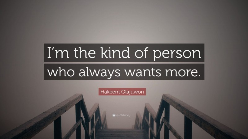 Hakeem Olajuwon Quote: “I’m the kind of person who always wants more.”