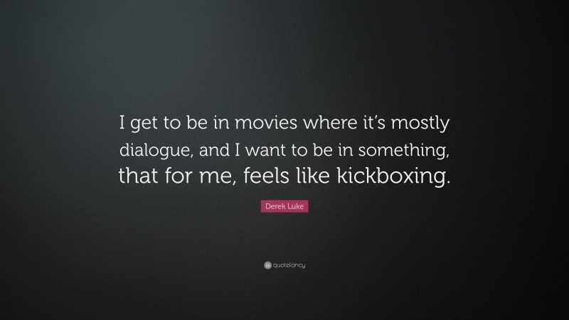 Derek Luke Quote: “I get to be in movies where it’s mostly dialogue, and I want to be in something, that for me, feels like kickboxing.”