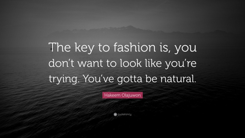 Hakeem Olajuwon Quote: “The key to fashion is, you don’t want to look like you’re trying. You’ve gotta be natural.”