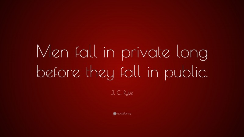 J. C. Ryle Quote: “Men fall in private long before they fall in public.”