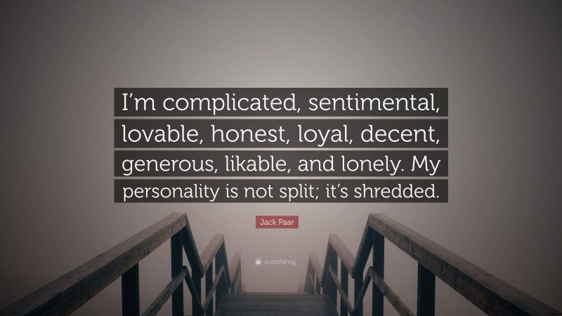 Jack Paar Quote: “I’m complicated, sentimental, lovable, honest, loyal, decent, generous, likable, and lonely. My personality is not split; it’s shredded.”