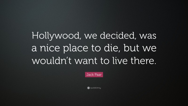 Jack Paar Quote: “Hollywood, we decided, was a nice place to die, but we wouldn’t want to live there.”