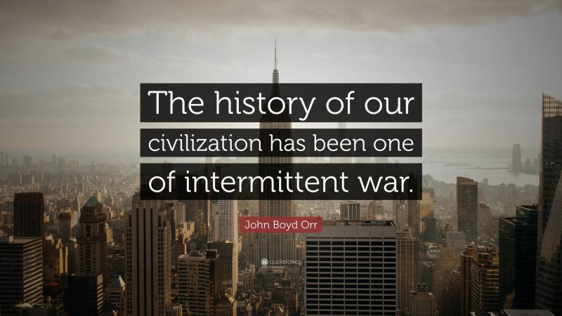 John Boyd Orr Quote: “The history of our civilization has been one of intermittent war.”