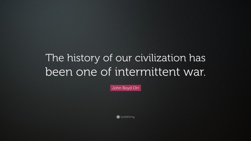 John Boyd Orr Quote: “The history of our civilization has been one of intermittent war.”
