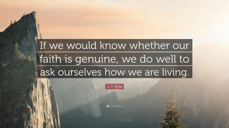 J. C. Ryle Quote: “If we would know whether our faith is genuine, we do well to ask ourselves how we are living.”