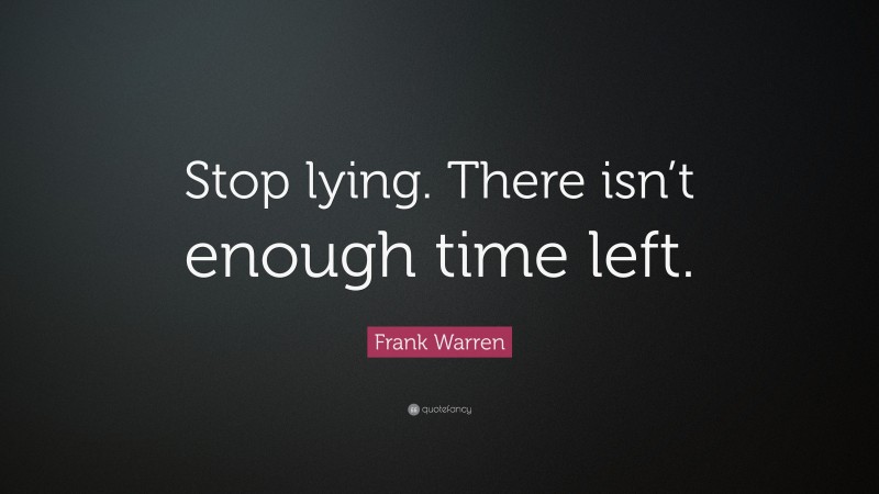 Frank Warren Quote: “Stop lying. There isn’t enough time left.”