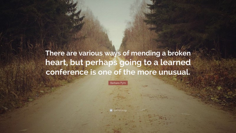Barbara Pym Quote: “There are various ways of mending a broken heart, but perhaps going to a learned conference is one of the more unusual.”