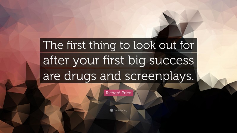 Richard Price Quote: “The first thing to look out for after your first big success are drugs and screenplays.”