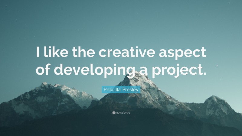 Priscilla Presley Quote: “I like the creative aspect of developing a project.”