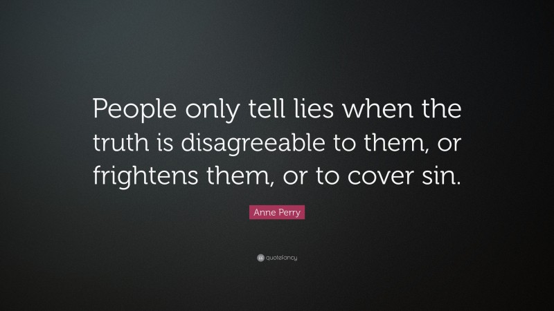Anne Perry Quote: “People only tell lies when the truth is disagreeable to them, or frightens them, or to cover sin.”