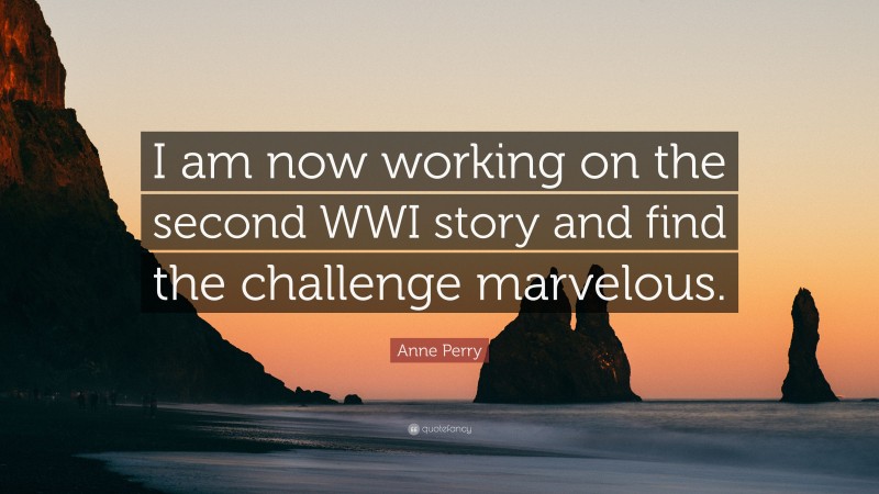 Anne Perry Quote: “I am now working on the second WWI story and find the challenge marvelous.”