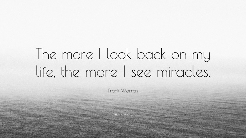 Frank Warren Quote: “The more I look back on my life, the more I see miracles.”