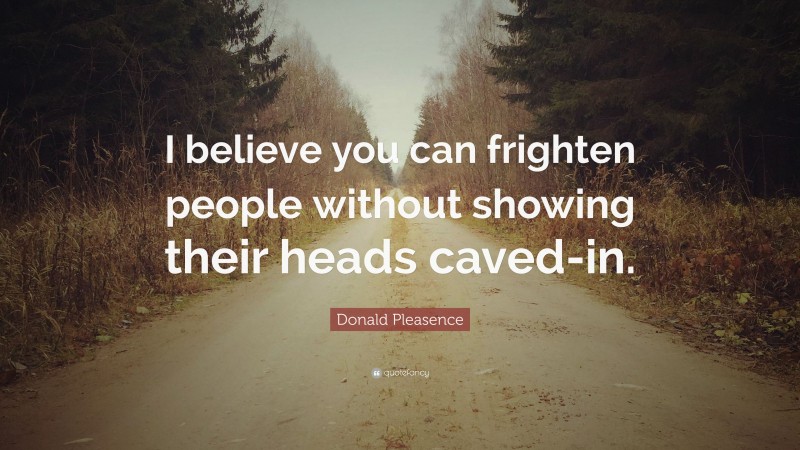 Donald Pleasence Quote: “I believe you can frighten people without showing their heads caved-in.”